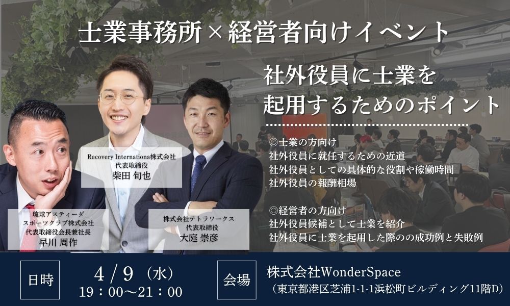 士業事務所×経営者向けイベント 社外役員に士業を起用するためのポイント 日時：4/9(水) 19:00～21:00 会場：株式会社WonderSpace