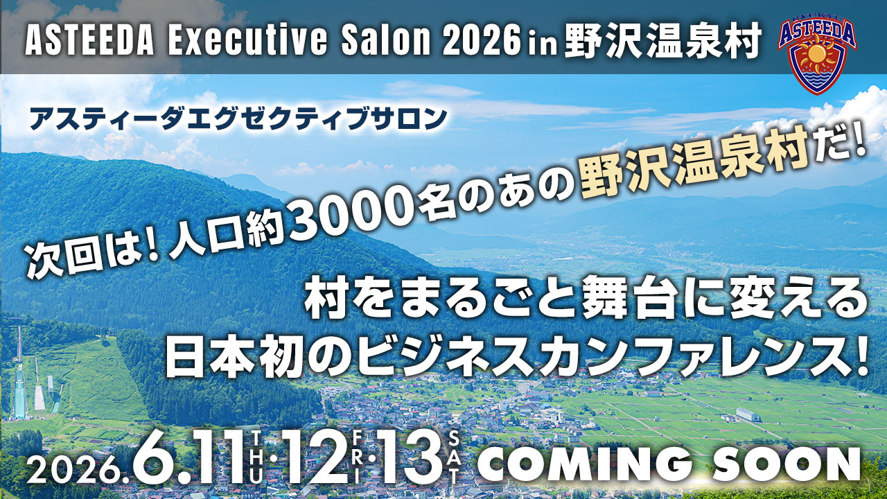 アスティーダエグゼクティブサロン2026 in 野沢温泉村　次回は！人口約3000名のあの野沢温泉村だ！村をまるごと舞台に変える日本初のビジネスカンファレンス！ 2026.6.11-13 COMING SOON
