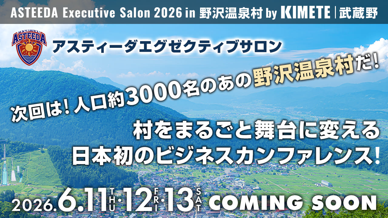 アスティーダエグゼクティブサロン2026 in 野沢温泉村 by KIMETE | 武蔵野　次回は！人口約3000名のあの野沢温泉村だ！村をまるごと舞台に変える日本初のビジネスカンファレンス！ 2026.6.11-13 coming soon